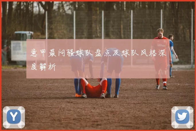 意甲最闷骚球队盘点及球队风格深度解析