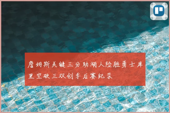 詹姆斯关键三分助湖人险胜勇士库里空砍三双创季后赛纪录