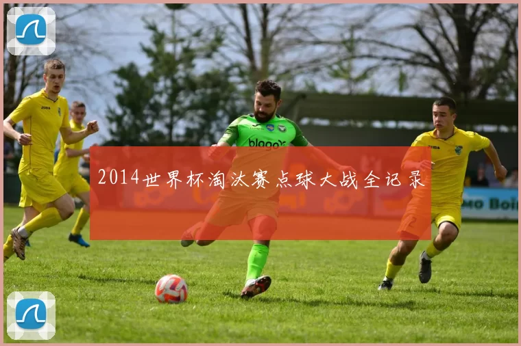 2014世界杯淘汰赛点球大战全记录