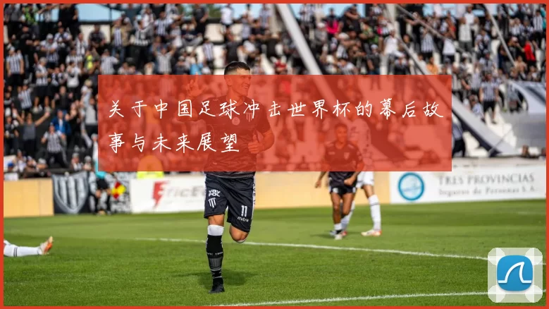 关于中国足球冲击世界杯的幕后故事与未来展望