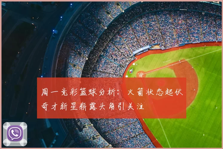 周一竞彩篮球分析:火箭状态起伏奇才新星崭露头角引关注