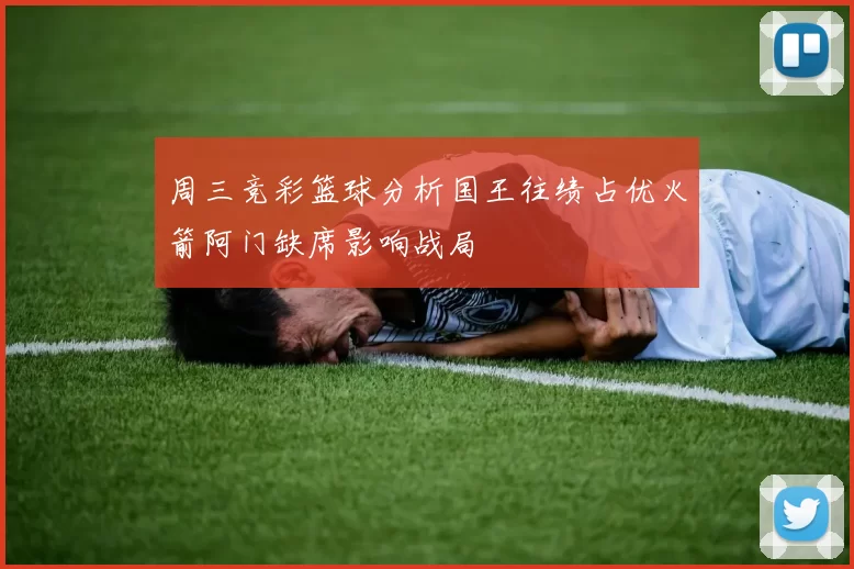 周三竞彩篮球分析国王往绩占优火箭阿门缺席影响战局