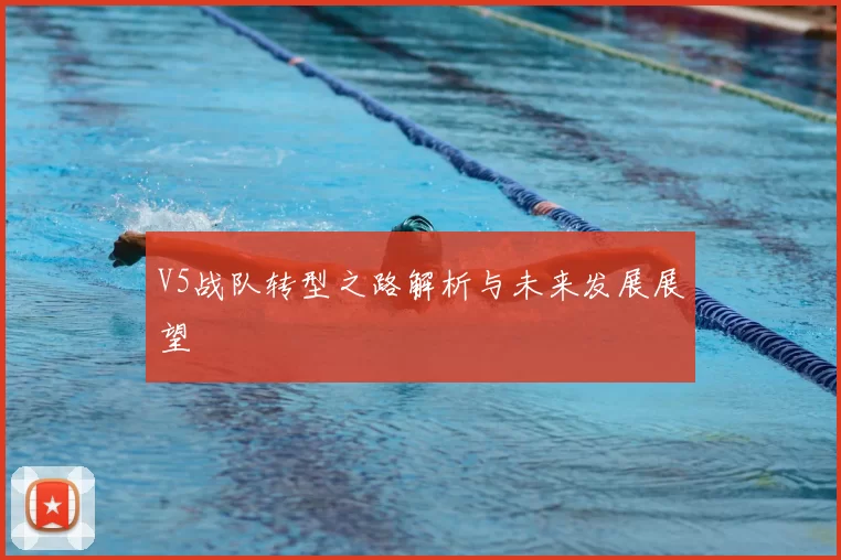V5战队转型之路解析与未来发展展望