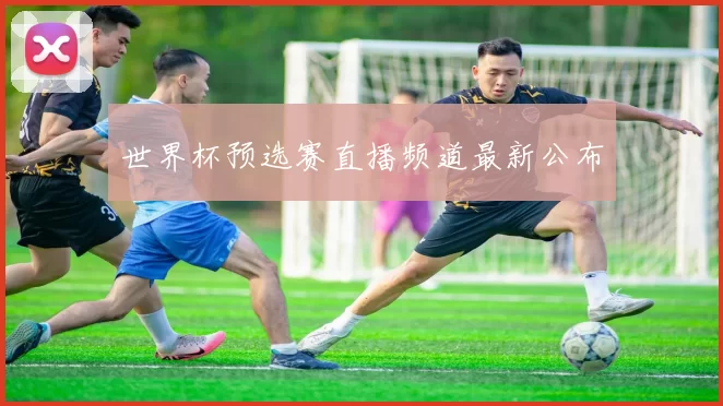 世界杯预选赛直播频道最新公布