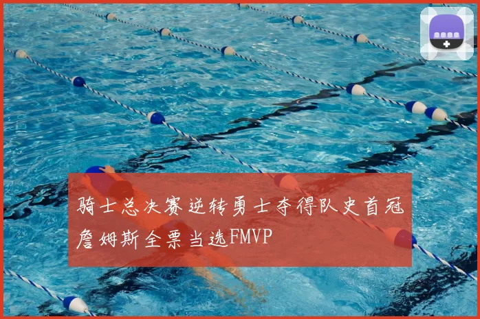 骑士总决赛逆转勇士夺得队史首冠詹姆斯全票当选FMVP