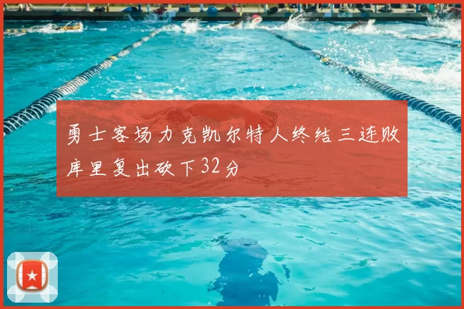 勇士客场力克凯尔特人终结三连败库里复出砍下32分