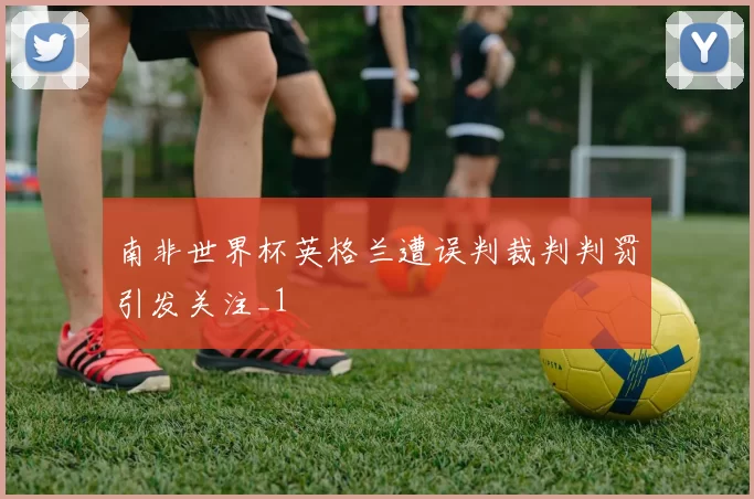 南非世界杯英格兰遭误判裁判判罚引发关注_1