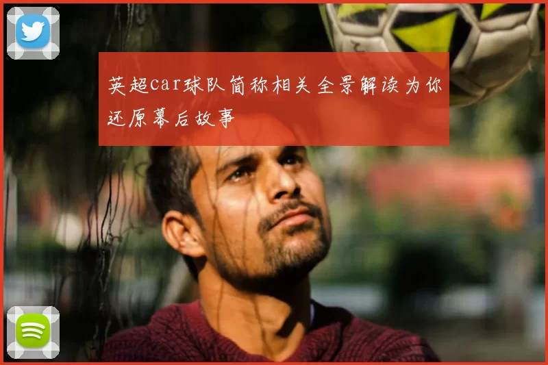 英超car球队简称相关全景解读为你还原幕后故事