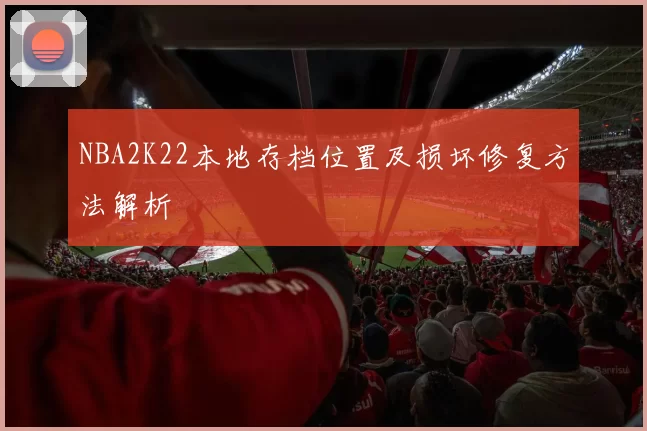 NBA2K22本地存档位置及损坏修复方法解析