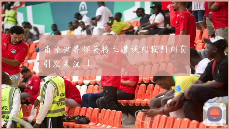 南非世界杯英格兰遭误判裁判判罚引发关注_1