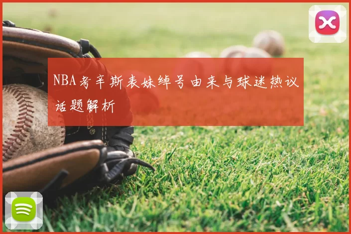 NBA考辛斯表妹绰号由来与球迷热议话题解析