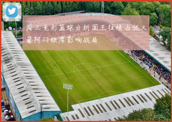 周三竞彩篮球分析国王往绩占优火箭阿门缺席影响战局