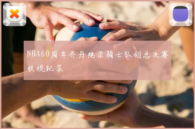 NBA60周年乔丹绝杀骑士队创总决赛收视纪录