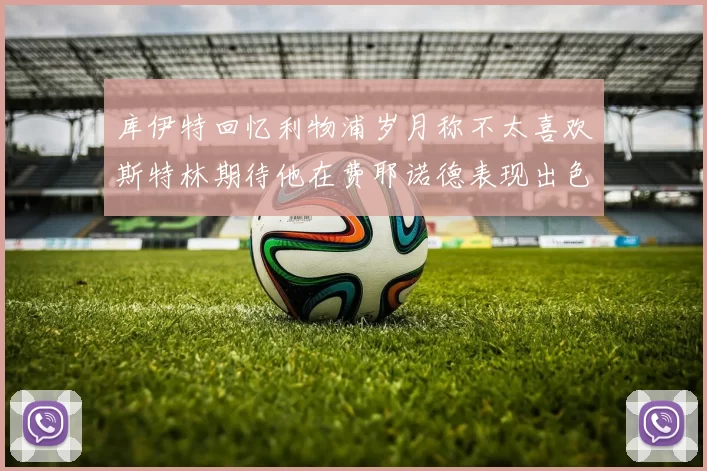 库伊特回忆利物浦岁月称不太喜欢斯特林期待他在费耶诺德表现出色