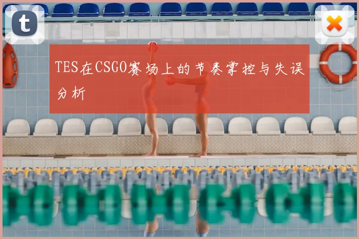 TES在CSGO赛场上的节奏掌控与失误分析