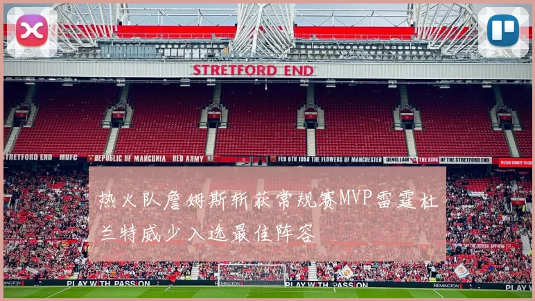 热火队詹姆斯斩获常规赛MVP雷霆杜兰特威少入选最佳阵容