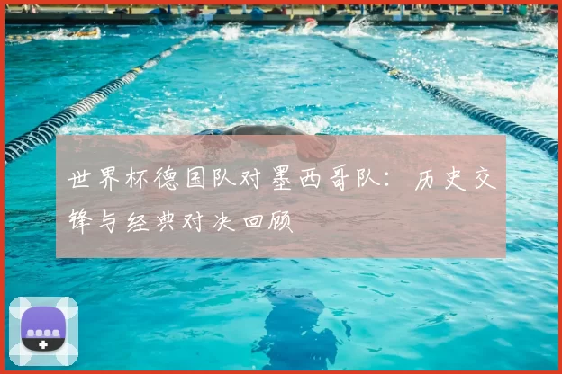 世界杯德国队对墨西哥队：历史交锋与经典对决回顾