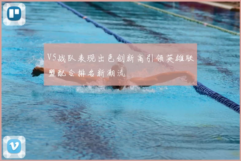 V5战队表现出色创新高引领英雄联盟配合排名新潮流