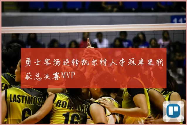 勇士客场逆转凯尔特人夺冠库里斩获总决赛MVP