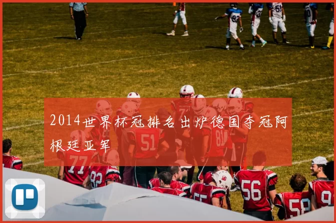 2014世界杯冠排名出炉德国夺冠阿根廷亚军