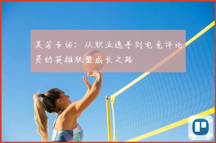 吴芳专访:从职业选手到电竞评论员的英雄联盟成长之路