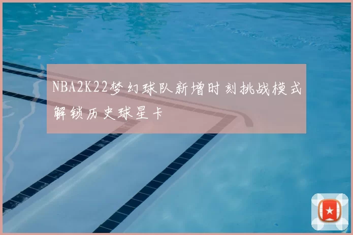 NBA2K22梦幻球队新增时刻挑战模式解锁历史球星卡