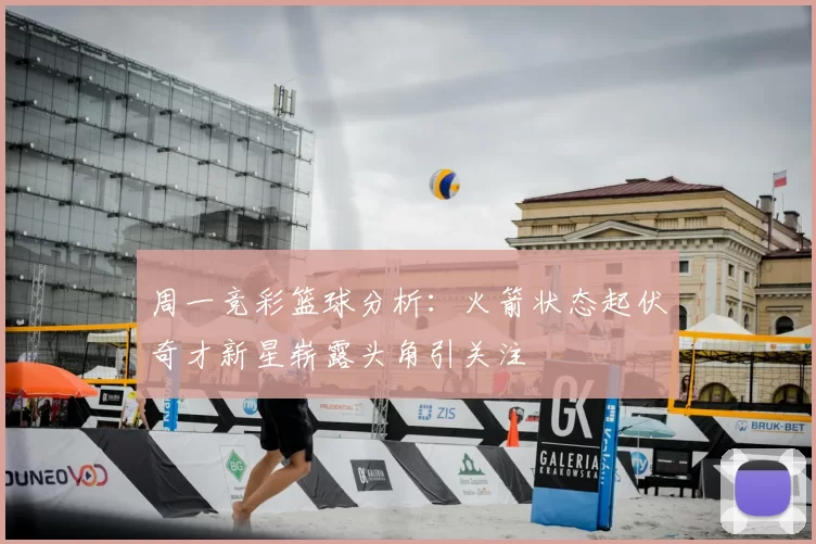 周一竞彩篮球分析:火箭状态起伏奇才新星崭露头角引关注