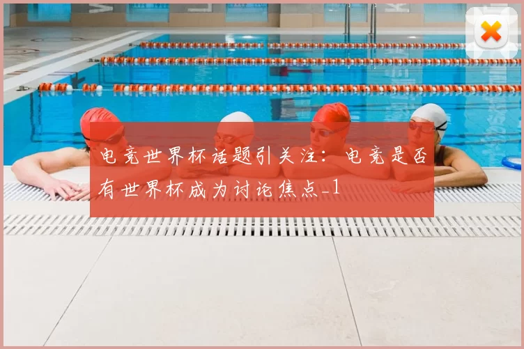 电竞世界杯话题引关注：电竞是否有世界杯成为讨论焦点_1