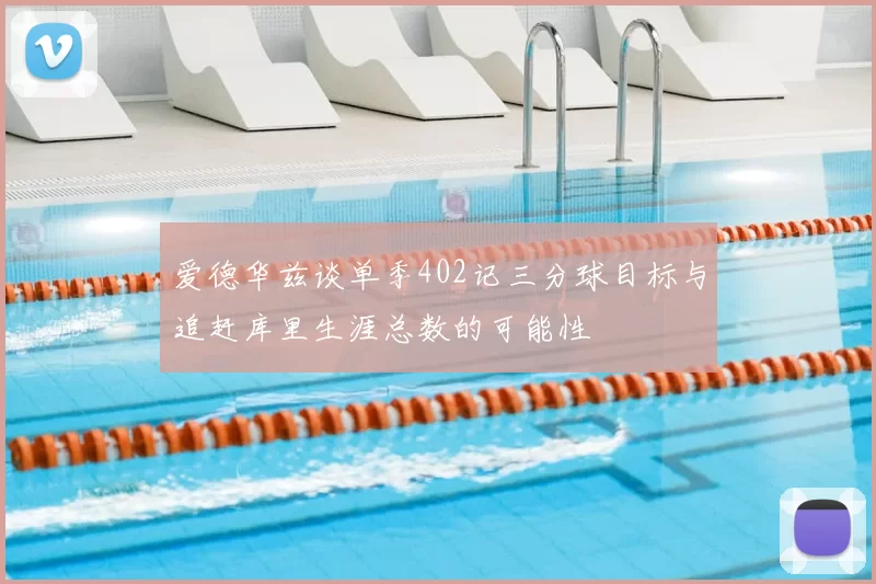 爱德华兹谈单季402记三分球目标与追赶库里生涯总数的可能性