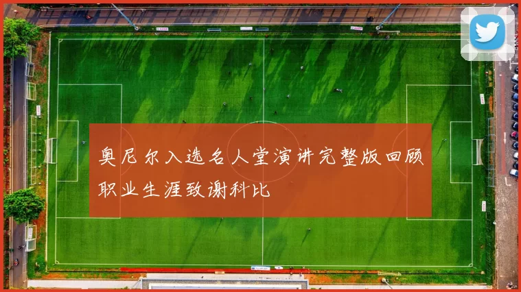 奥尼尔入选名人堂演讲完整版回顾职业生涯致谢科比