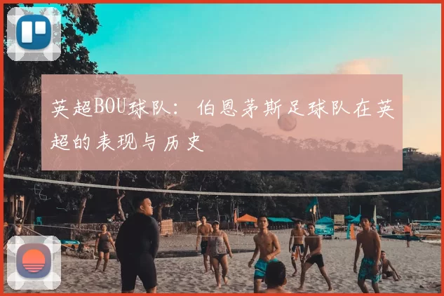 英超BOU球队:伯恩茅斯足球队在英超的表现与历史