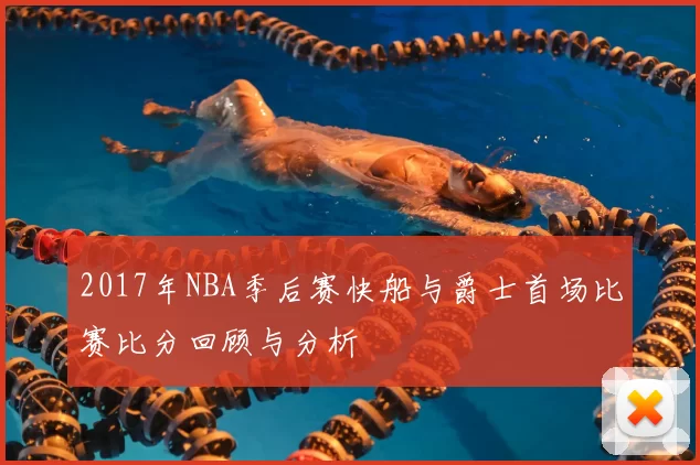 2017年NBA季后赛快船与爵士首场比赛比分回顾与分析
