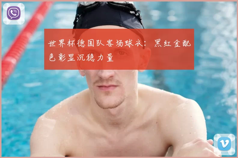 世界杯德国队客场球衣：黑红金配色彰显沉稳力量