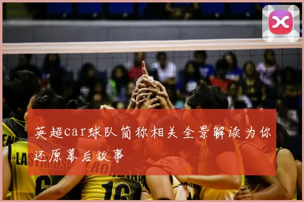 英超car球队简称相关全景解读为你还原幕后故事
