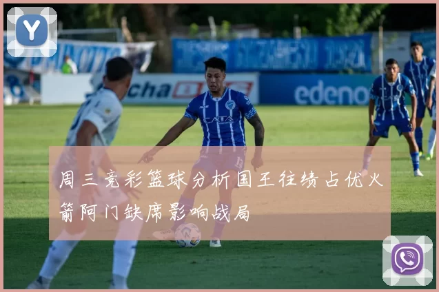 周三竞彩篮球分析国王往绩占优火箭阿门缺席影响战局