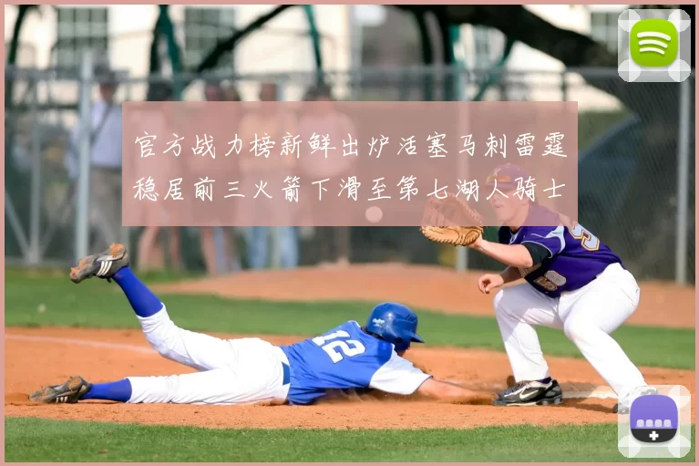 官方战力榜新鲜出炉活塞马刺雷霆稳居前三火箭下滑至第七湖人骑士表现不佳