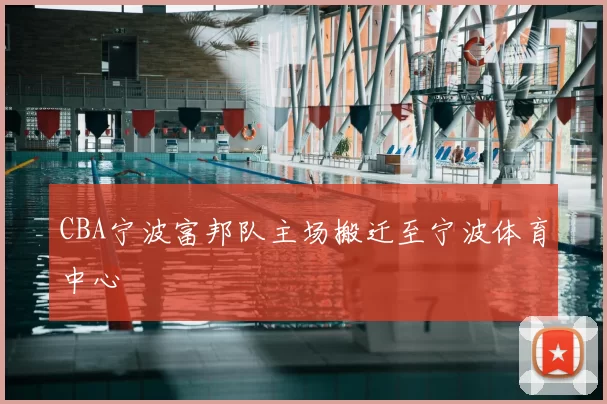 CBA宁波富邦队主场搬迁至宁波体育中心