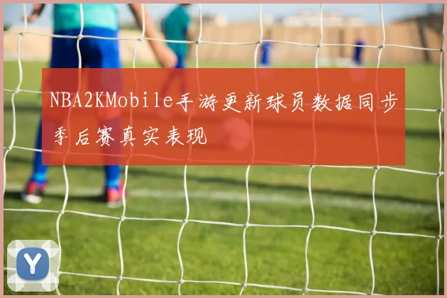 NBA2KMobile手游更新球员数据同步季后赛真实表现