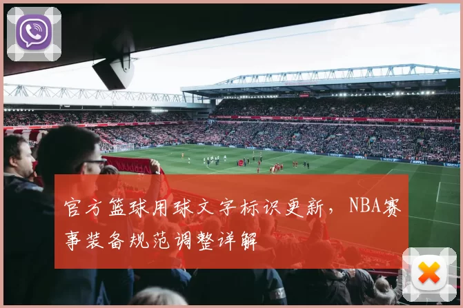 官方篮球用球文字标识更新,NBA赛事装备规范调整详解