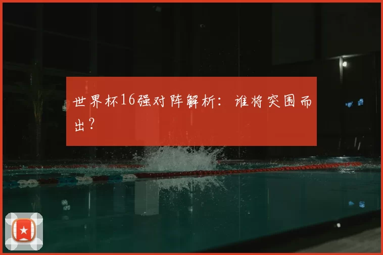 世界杯16强对阵解析：谁将突围而出？