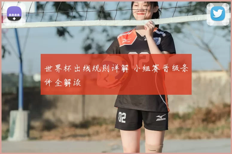 世界杯出线规则详解 小组赛晋级条件全解读