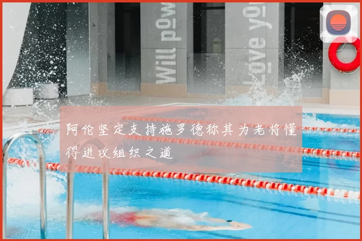 阿伦坚定支持施罗德称其为老将懂得进攻组织之道