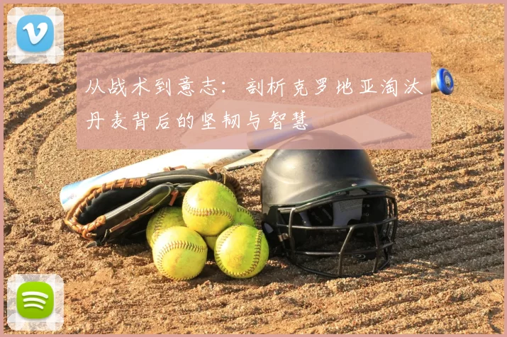 从战术到意志：剖析克罗地亚淘汰丹麦背后的坚韧与智慧