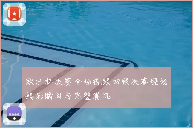 欧洲杯决赛全场视频回顾决赛现场精彩瞬间与完整赛况