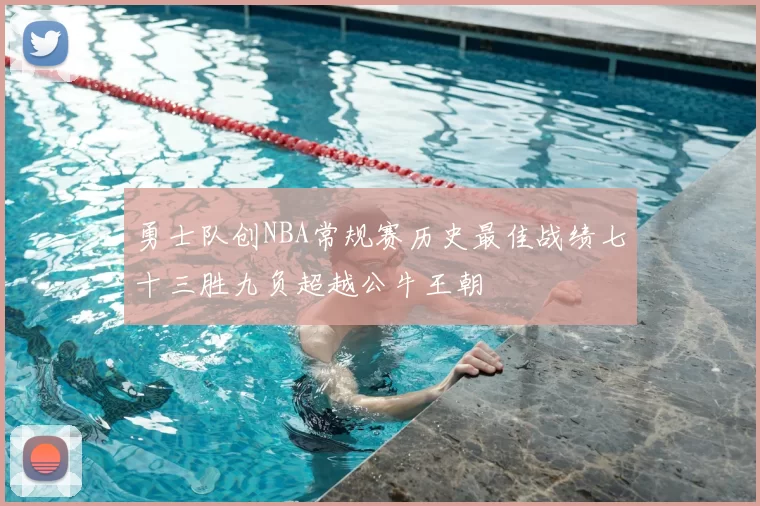 勇士队创NBA常规赛历史最佳战绩七十三胜九负超越公牛王朝