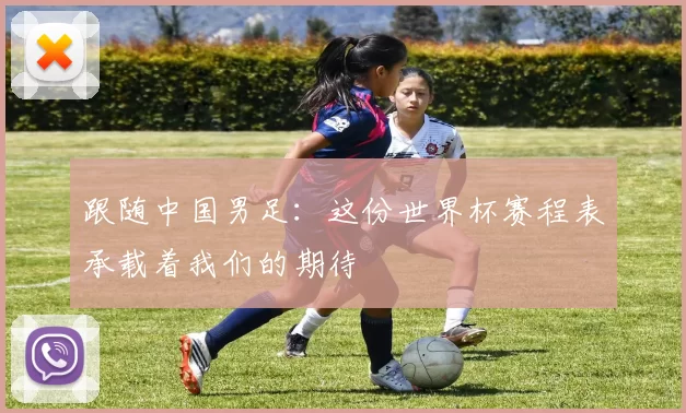 跟随中国男足：这份世界杯赛程表承载着我们的期待