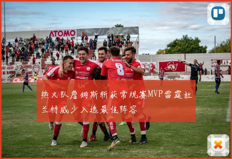 热火队詹姆斯斩获常规赛MVP雷霆杜兰特威少入选最佳阵容