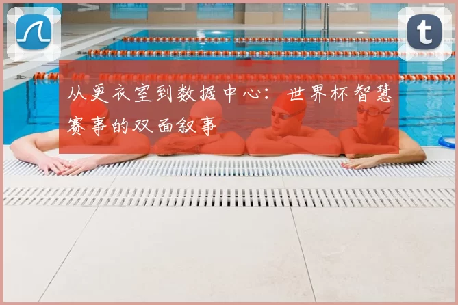 从更衣室到数据中心：世界杯智慧赛事的双面叙事