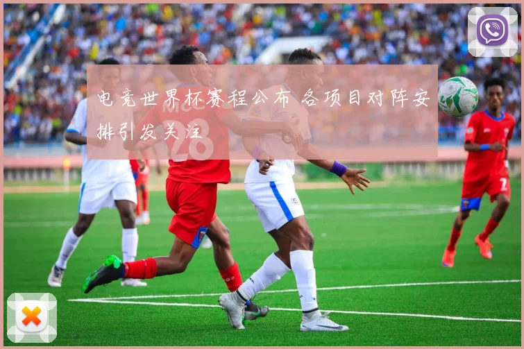电竞世界杯赛程公布 各项目对阵安排引发关注