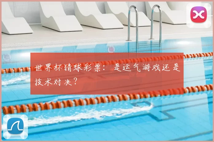 世界杯猜球彩票：是运气游戏还是技术对决？